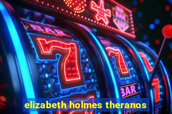 elizabeth holmes theranos